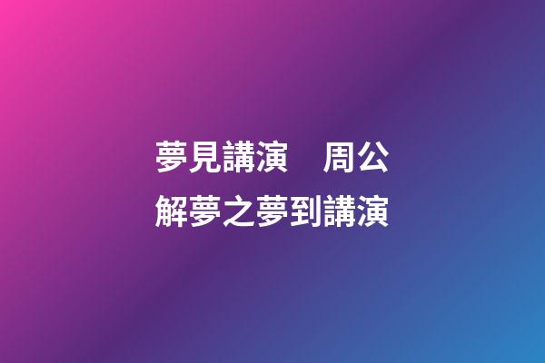 夢見講演　周公解夢之夢到講演